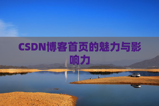 CSDN博客首页的魅力与影响力 CSDN博客首页的魅力与影响力